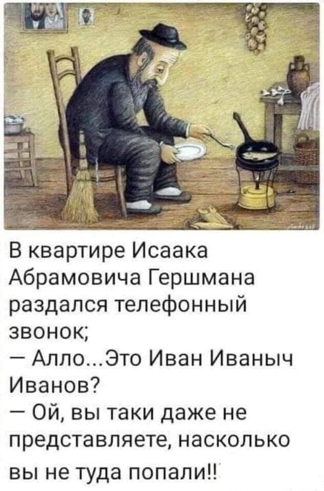 В квартире Исаака Абрамовича Гершмана раздался телефонный звонок АлпоЭто Иван Иваныч Иванов Ой вы таки даже не представляете насколько вы не туда попали