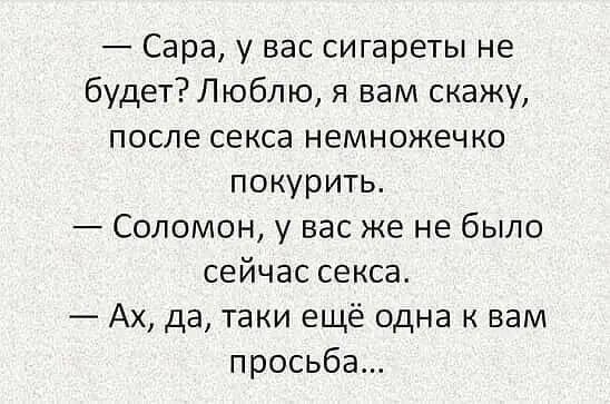 Сара у вас сигареты не будет Люблю я вам скажу ПОСЛЕ СЕКСЕ НЕМНОЖЕЧКО покурить Соломон у вас же не было сейчас секса Ах да таки ещё одна к вам просьба