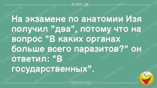 _ шума __ На экзамене по анатомии Изя получил две потому что на вопрос в каких органах больше всего паразитов он ответил В государственных в