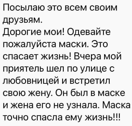 Посылаю это всем своим друзьям Дорогие мои Одевайте пожалуйста маски Это спасает жизнь Вчера мой приятель шел по улице с любовницей и встретил свою жену Он был в маске и жена его не узнала Маска точно спасла ему жизнь