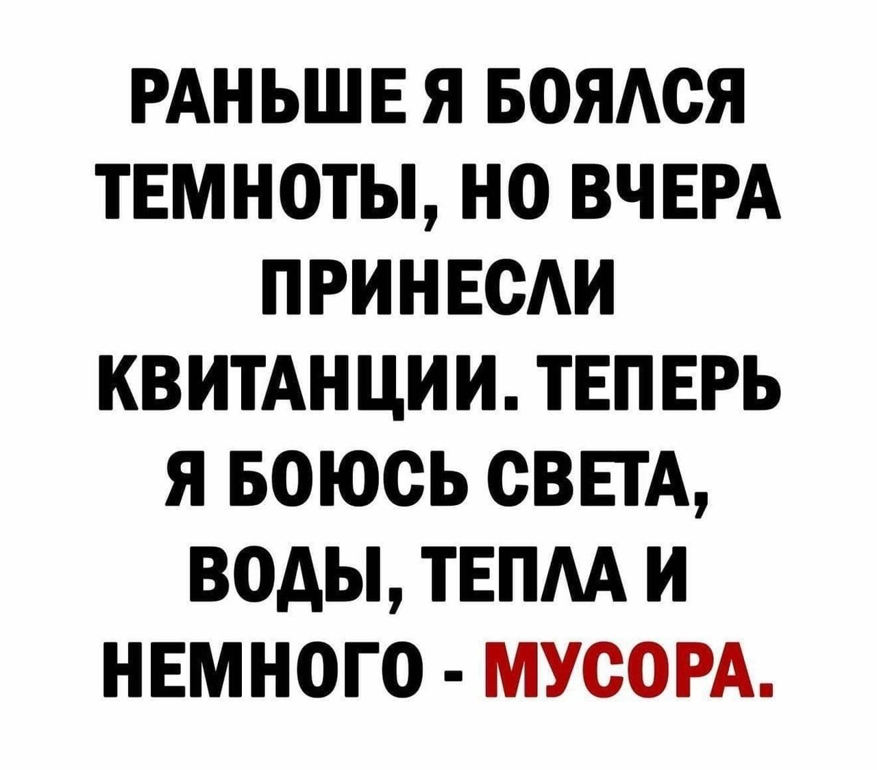 РАНЬШЕ Я БОЯАСЯ ТЕМНОТЫ НО ВЧЕРА ПРИНЕСАИ КВИТАН ЦИИ ТЕПЕРЬ Я БОЮСЬ СВЕТА ВОДЫ ТЕПАА И НЕМНОГО МУСОРА