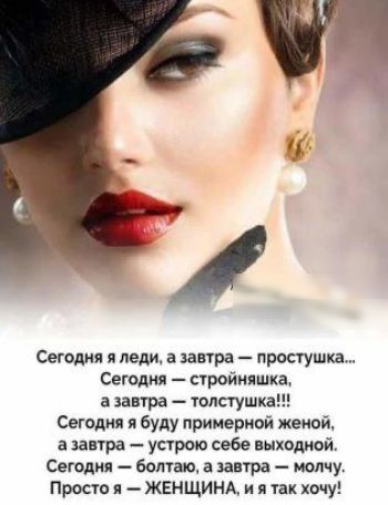 Сегодня и леди а завтра простушка Сегодня стройняшка а завтра толстушка Сегодня я буду примерной женой а завтра устрою себе выходной Сегодня болтаю а запра молчу Просто я ЖЕНЩИНА и я так хочу