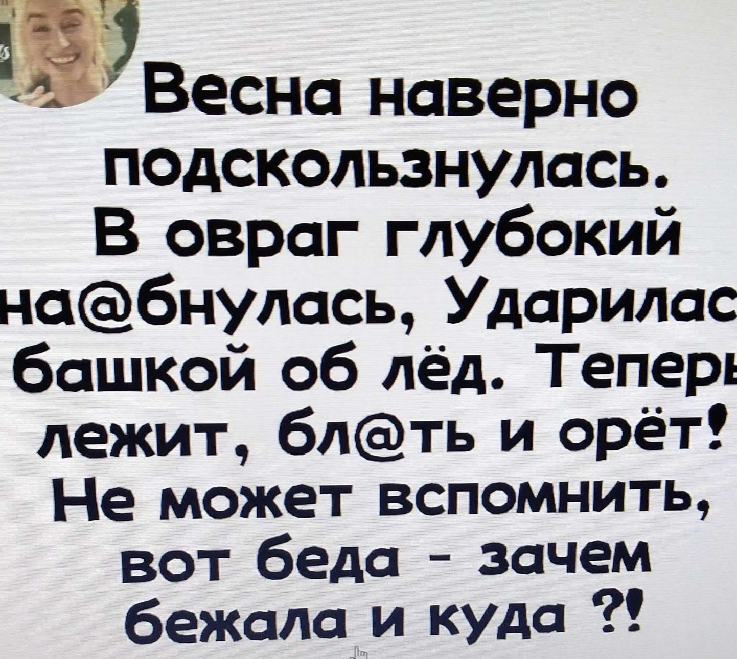 івЭВеснс наверно подскользнулась В овраг глубокий нбнулось Ударилас башкой об лёд Теперь лежит блть и орёт Не может вспомнить вот беда зачем бежила и куда