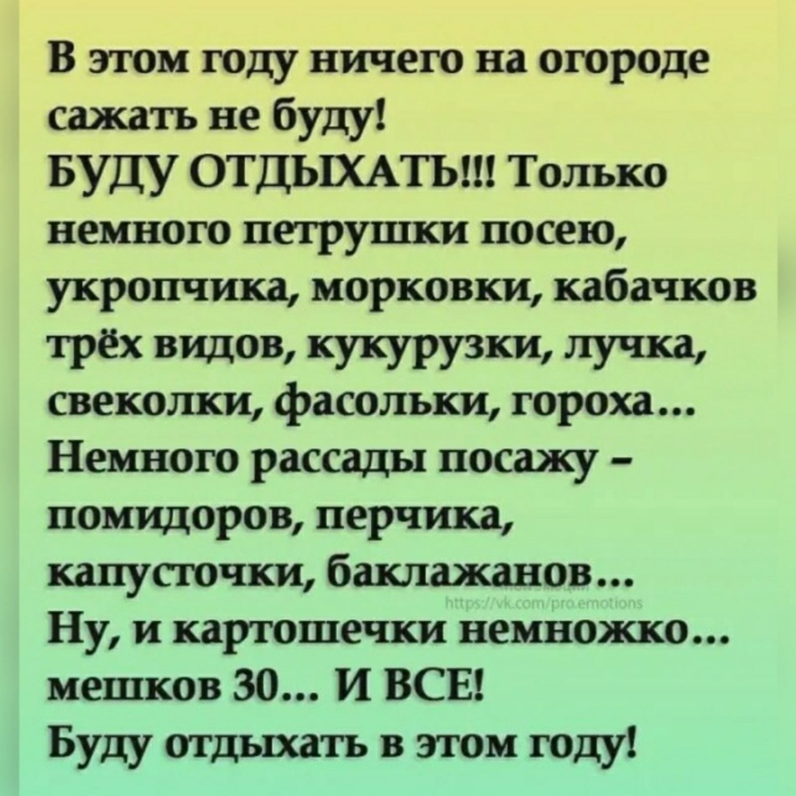 В этом году ничего на огороде сажать не буду БУДУ ОТДЫХАТЬ Только неплохо петрушки посею укропчика морковки кабачков ТРЁХ видов Уш свеколки фасолыкщ гороха Немного рассады посажу помидоров перчика капусючки баклажанов Ну и карюшечки немножко мешков 30 И ВСЕ Буду отдыхать в этом году