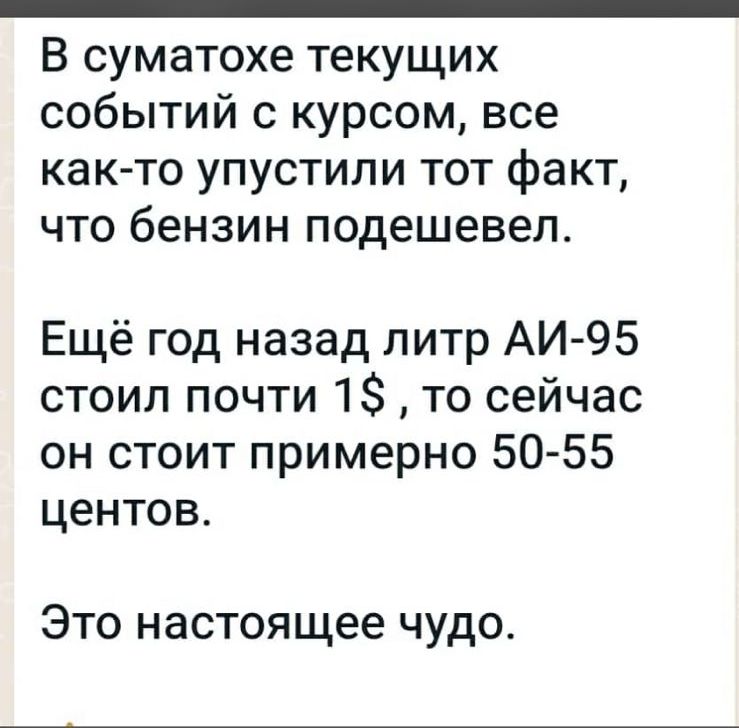 _ В суматохе текущих событий с курсом все как то упустили тот факт что бензин подешевел Ещё год назад литр АИ 95 стоил почти 1 то сейчас он стоит примерно 50 55 центов Это настоящее чудо