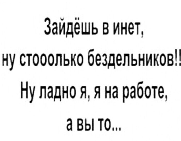 Зайдёшь в инет ну стооолько бездельников Ну ладно я я на работе авы то