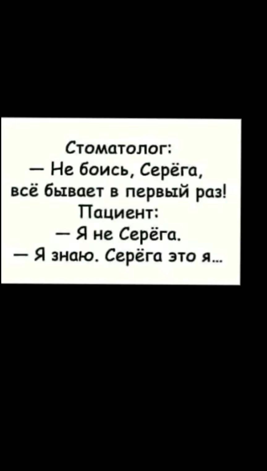 Стоматолог Не боись Серёга всё бывает в первый раз Пациент Я не Серёга Я зною Серёга это я