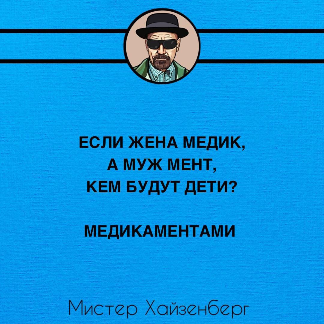 ЕСЛИ ЖЕНА МЕДИК А МУЖ МЕНТ КЕМ БУДУТ ДЕТИ МЕДИКАМЕНТАМИ Мистер Хойзенберг