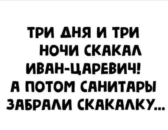 ТРИ ДНЯ И ТРИ НОЧИ СКАКАЛ ИВАН ЦАРЕВИЧ А ПОТОМ САНИТАРЫ ЗАБРАЛИ СКАКАЛКУ