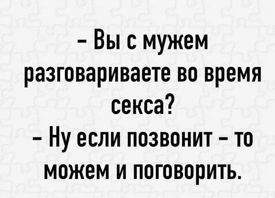 Вы с мужем разговариваете во время секса Ну если позвонит то можем и поговорить