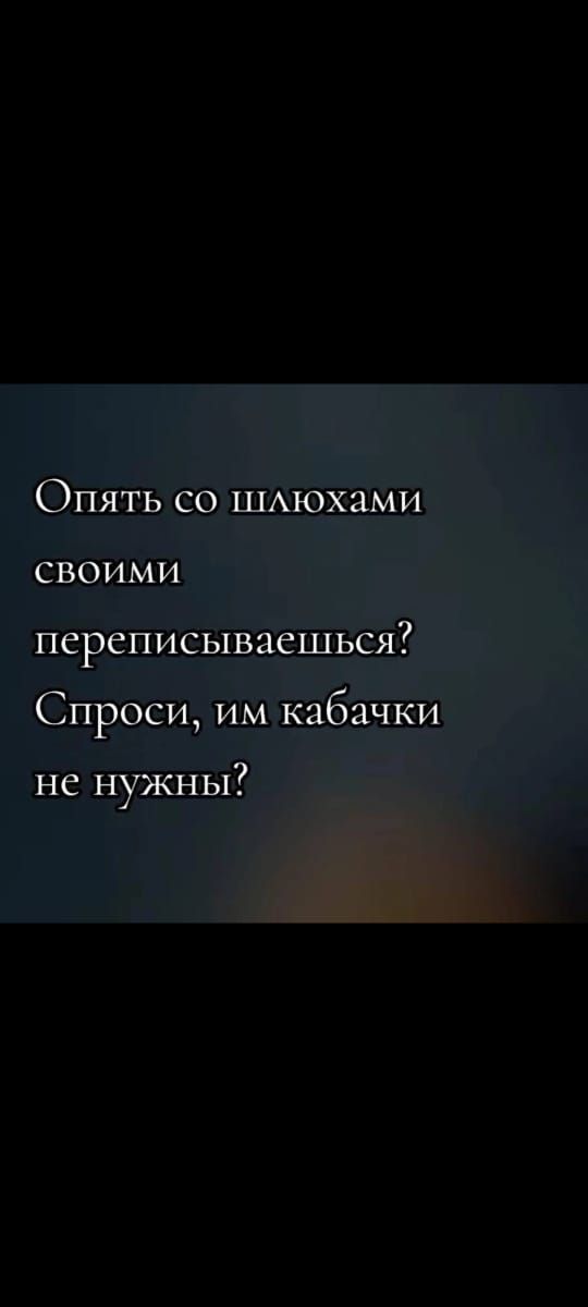 Опять со шлюхами сВоими переписываешься Спроси им кабачки не нужны