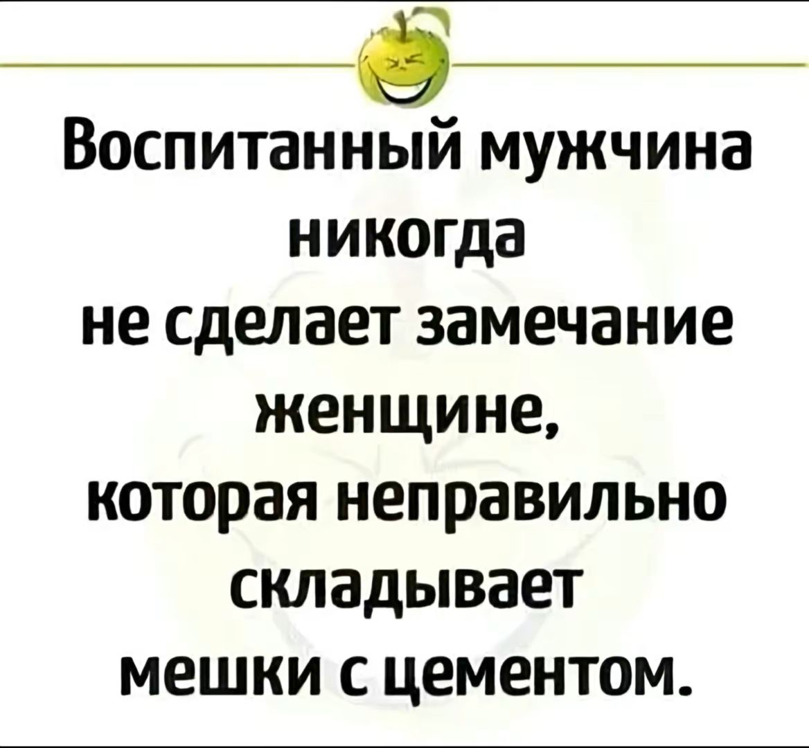 Э Воспитанный мужчина никогда не сделает замечание женщине которая неправильно складывает мешки с цементом