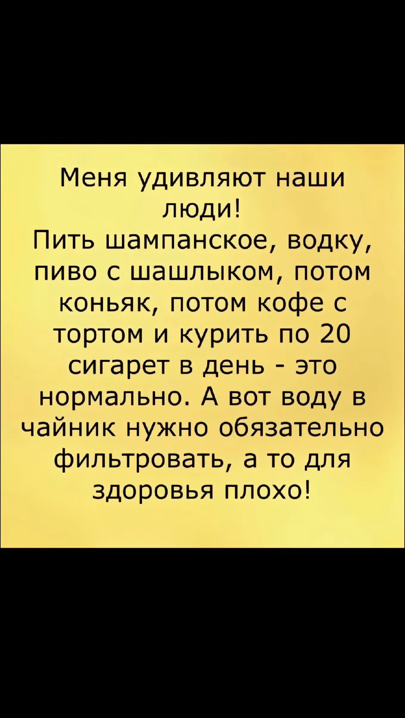 Меня удивляют наши люди Пить шампанское водку пиво с шашлыком потом коньяк потом кофе с тортом и курить по 20 сигарет в день это нормально А вот воду в чайник нужно обязательно фильтровать а то для здоровья плохо