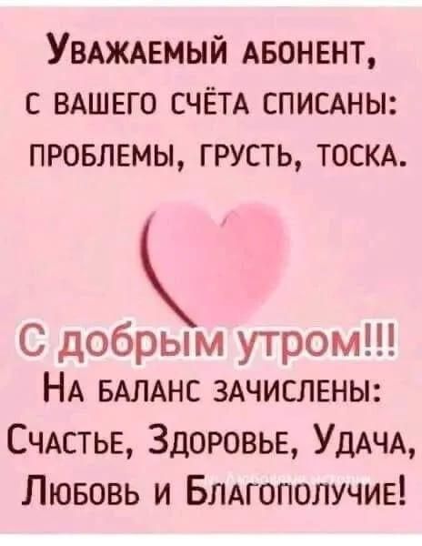 УвАЖАЕМЫЙ АБОНЕНТ С ВАШЕГО СЧЁТА СПИСАНЫ ПРОБЛЕМЫ ГРУСТЬ ТОСКА С добрым утром НА БАЛАНС ЗАЧИСЛЕНЫ СЧАСТЬЕ ЗДОРОВЬЕ УДАЧА Лювовь и БлаАГополуЧиЕ