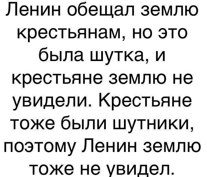 Ленин обещал землю крестьянам но это была шутка и крестьяне землю не увидели Крестьяне тоже были шутники поэтому Ленин землю тоже не увидел