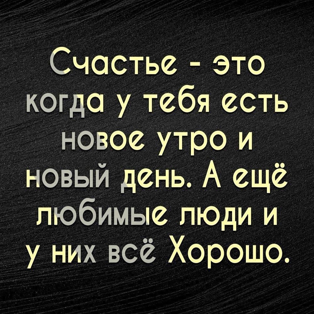 Счастье это когда у тебя есть новое утро и новый день А ещё любимые люди и у них всё Хорошо