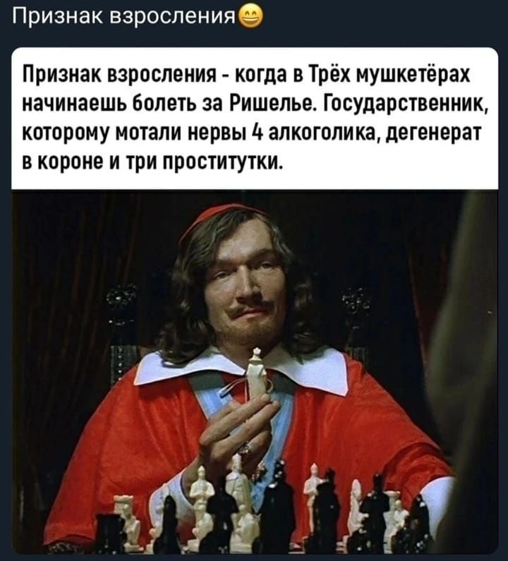 Признак взросления Признак взросления когда в Трёх мушкетёрах начинаешь болеть за Ришелье Государственник которому мотали нервы 4 алкоголика дегенерат в короне и три проститутки