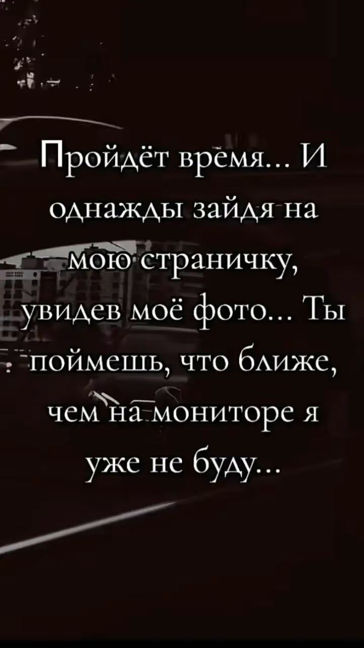 уе 7 оледаитие Пройдёт врёмя И однажды зайдя на ГтМоЮ страничку _ увидев моё фото Ты поймешь что ближе нн чемНа мониторе я уже не буду ан