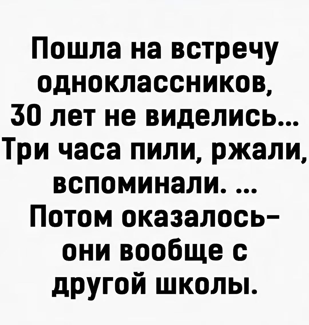 Пошла на встречу одноклассников 50 лет не виделис Три часа пили ржали вспоминали Потом оказалось они вообще с другой школы