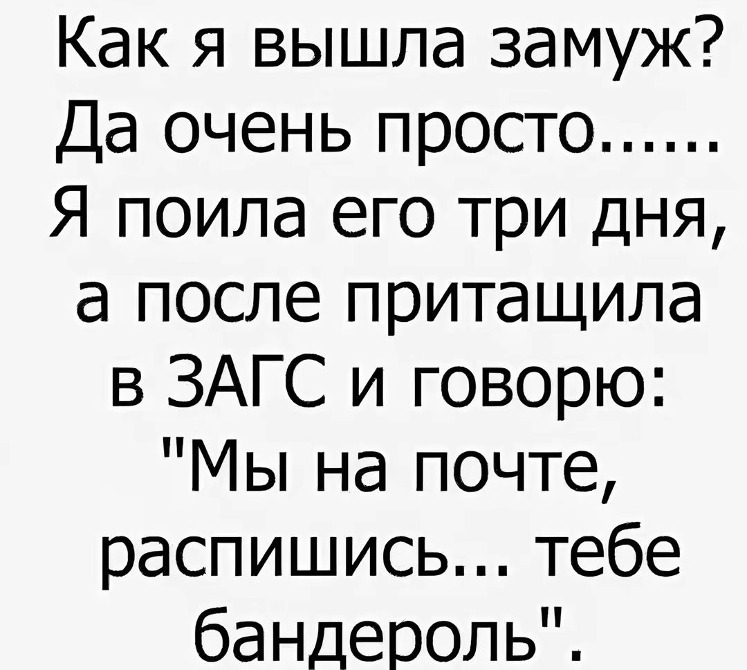 Как я вышла замуж Да очень просто Я поила его три дня а после притащила В ЗАГС и говорю Мы на почте распишись тебе бандероль