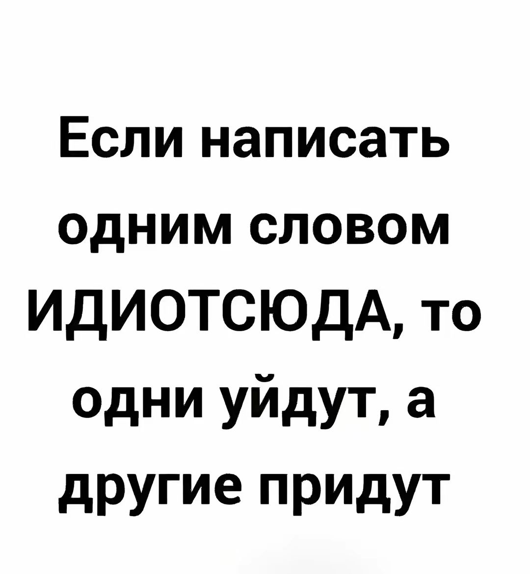 Если написать одним словом ИДИОТСЮДА то одни уйдут а другие придут