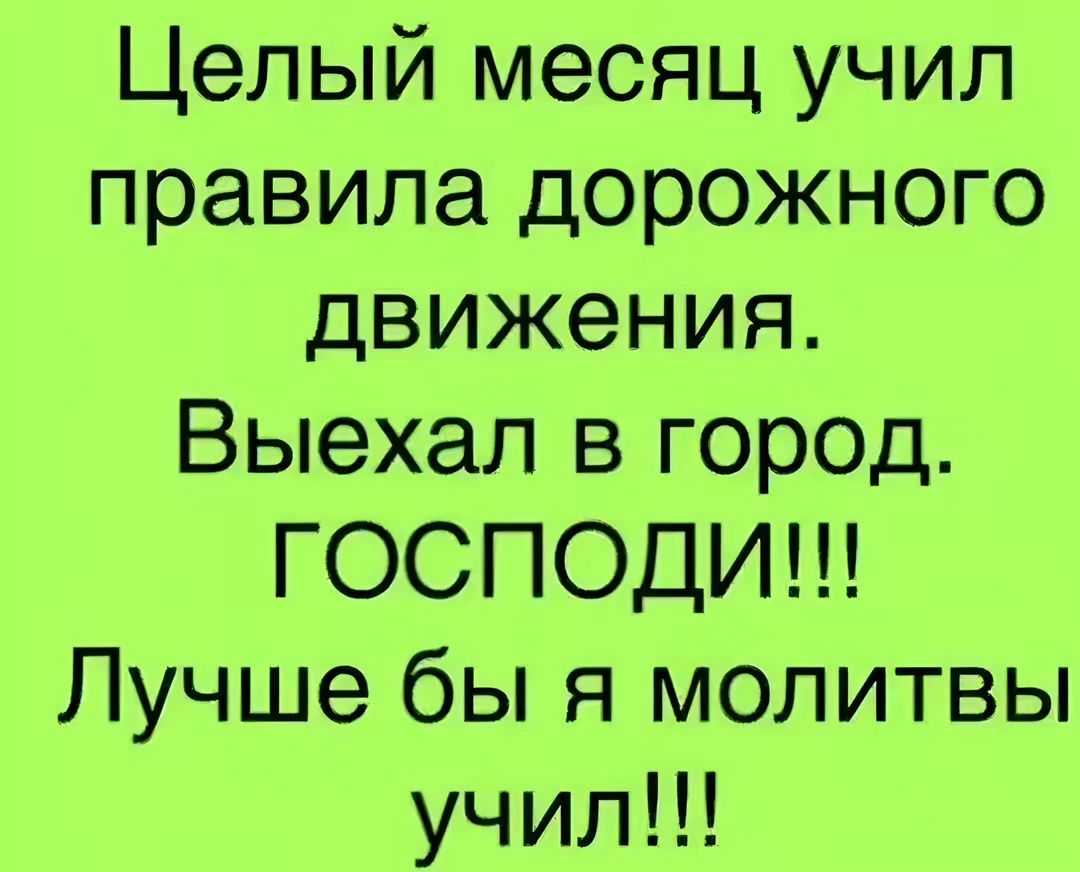 Целый месяц учил правила дорожного движения Выехал в город ГОСПОДИ Лучше бы я молитвы учил