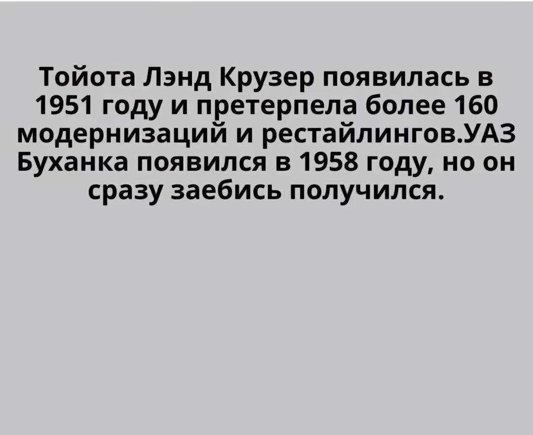 Тойота Лэнд Крузер появилась в 1951 году и претерпела более 160 модернизаций и рестайлинговУАЗ Буханка появился в 1958 году но он сразу заебись получился