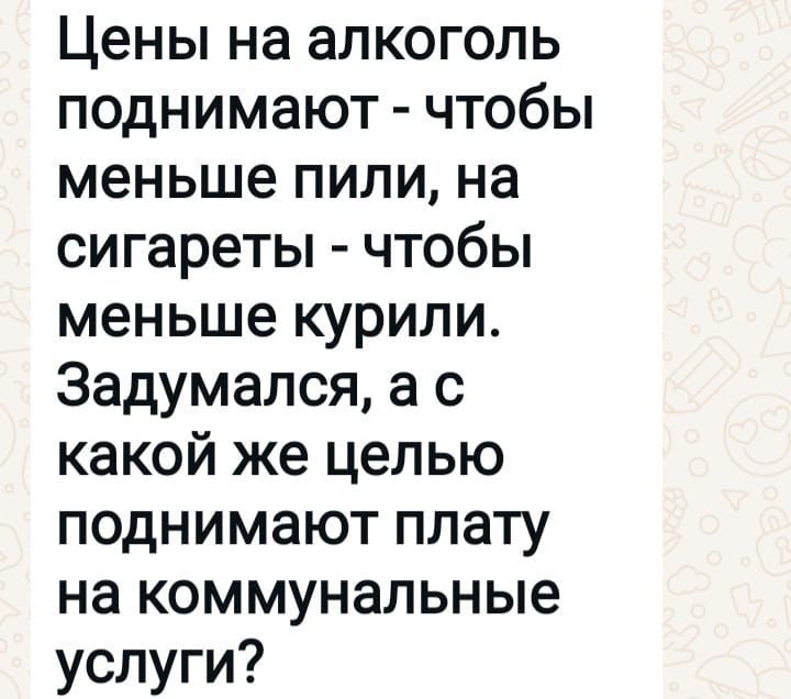 Цены на алкоголь поднимают чтобы меньше пили на сигареты чтобы меньше курили Задумался а с какой же целью поднимают плату на коммунальные услуги