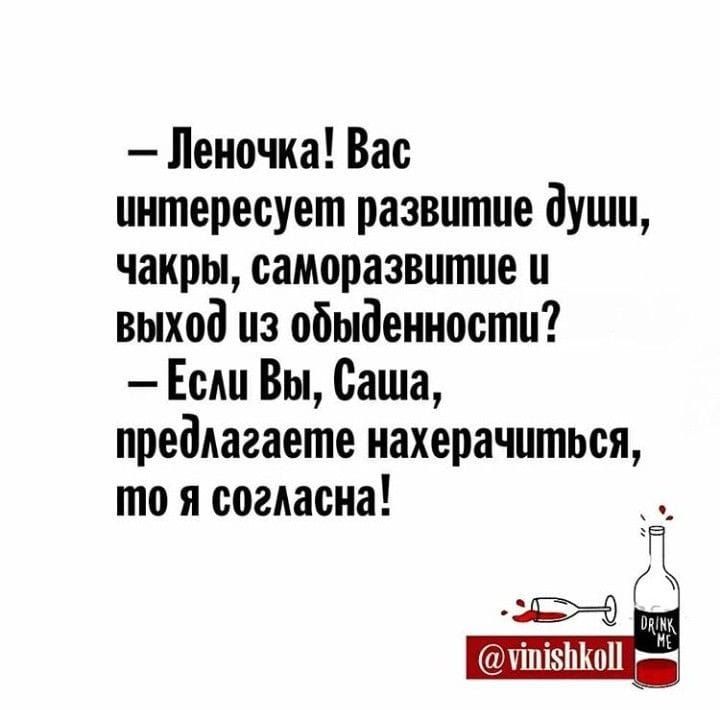 Леночка Вас интересует развитие души чакры саморазвитие и выход из обыденности Если Вы Саша предлагаете нахерачиться то я согласна м в