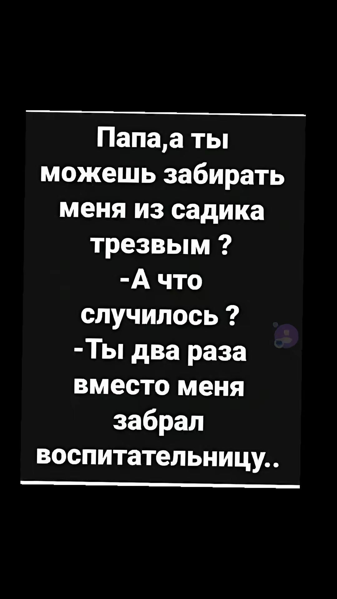 Папаа ты можешь забирать меня из садика трезвым А что случилось Ты два раза вместо меня забрал воспитательницу