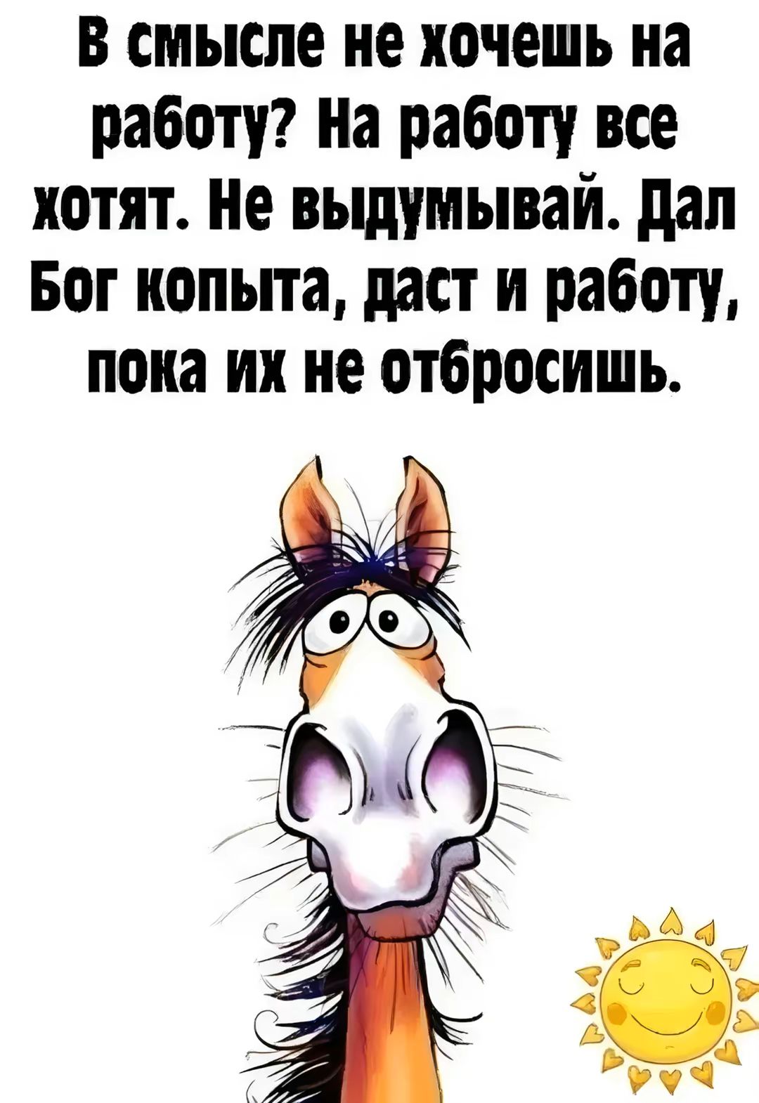 В смысле не хочешь на работу На работу все хотят Не выдумывай Дал Бог копыта даст и работу пока их не отбросишь