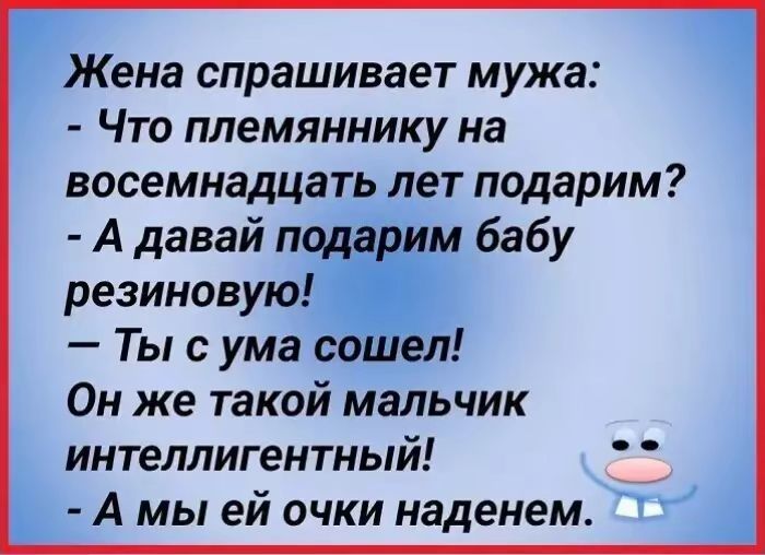 Жена спрашивает мужа Что племяннику на восемнадцать лет подарим А давай подарим бабу резиновую ъ Ты с ума сошел Он же такой мальчик интеллигентный Амы ей очки наденем