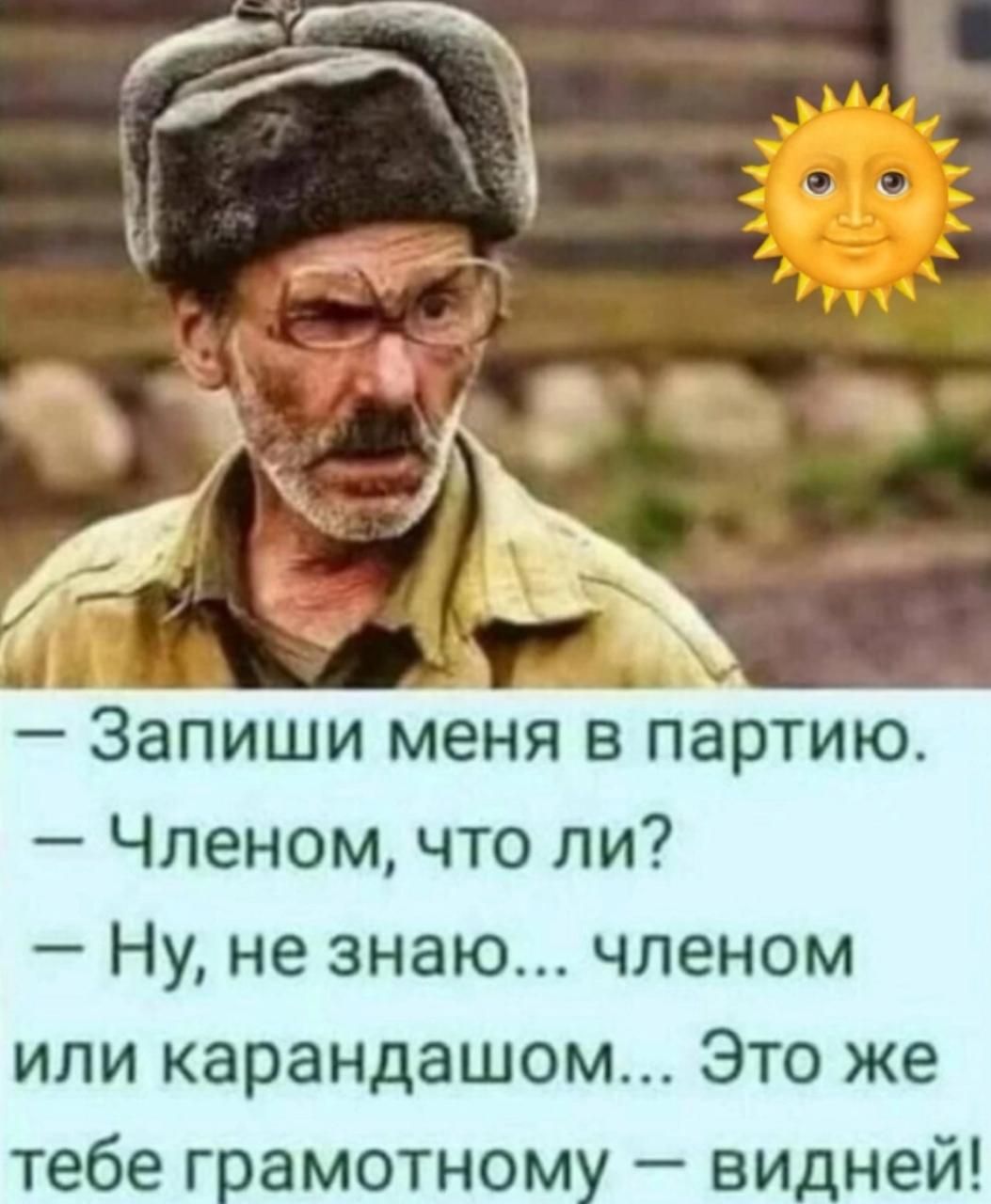 — Запиши меня в партию.
— Членом, что ли?
— Ну, не знаю... членом или карандашом... Это же тебе грамотному – видней!