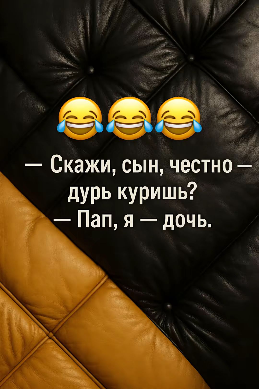 — Скажи, сын, честно — дурь куришь? — Пап, я — дочь.