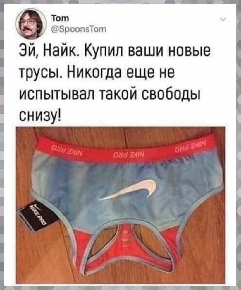 Эй, Найк. Купил ваши новые трусы. Никогда еще не испытывал такой свободы снизу!
