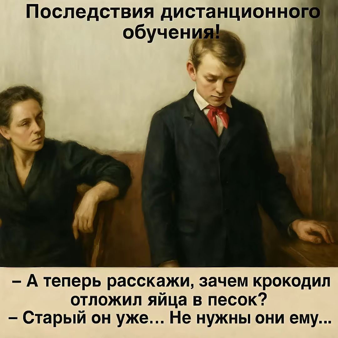 Последствия дистанционного обучения!

– А теперь расскажи, зачем крокодил отложил яйца в песок?
– Старый он уже... Не нужны они ему...
