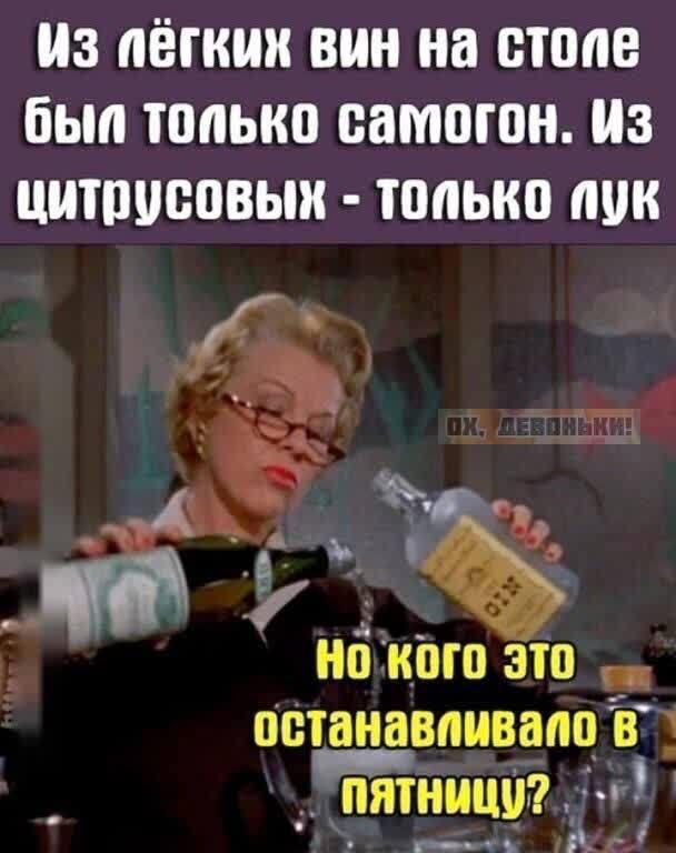 Из лёгких вин на столе был только самогон. Из цитрусовых - только лук
Но кого это останавливало в пятницу?