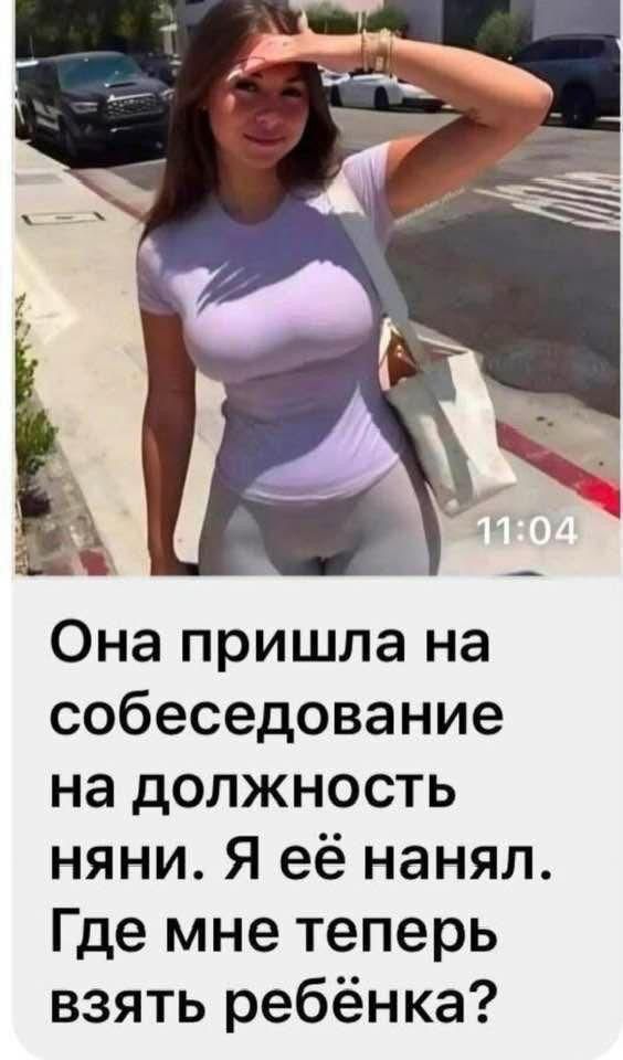 Она пришла на собеседование на должность няни. Я её нанял. Где мне теперь взять ребёнка?