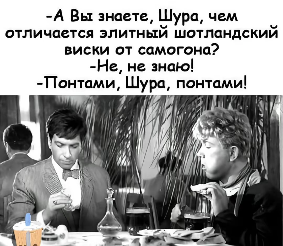 -А Вы знаете, Шура, чем отличается элитный шотландский виски от самогона?
-Не, не знаю!
-Понтами, Шура, понтами!