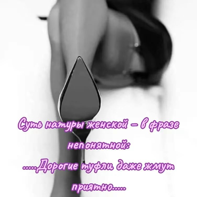 Суть натуры женской – в фразе непонятной: ....Дорогие туфли даже жмут приятно.....