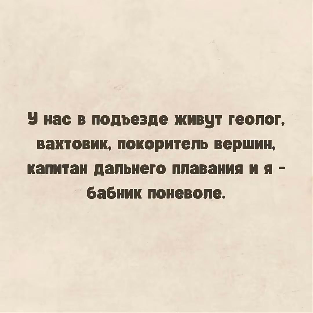 У нас в подъезде живут геолог, ваchtовик, покоритель вершин, капитан далёкого плавания и я - бабник поневоле.