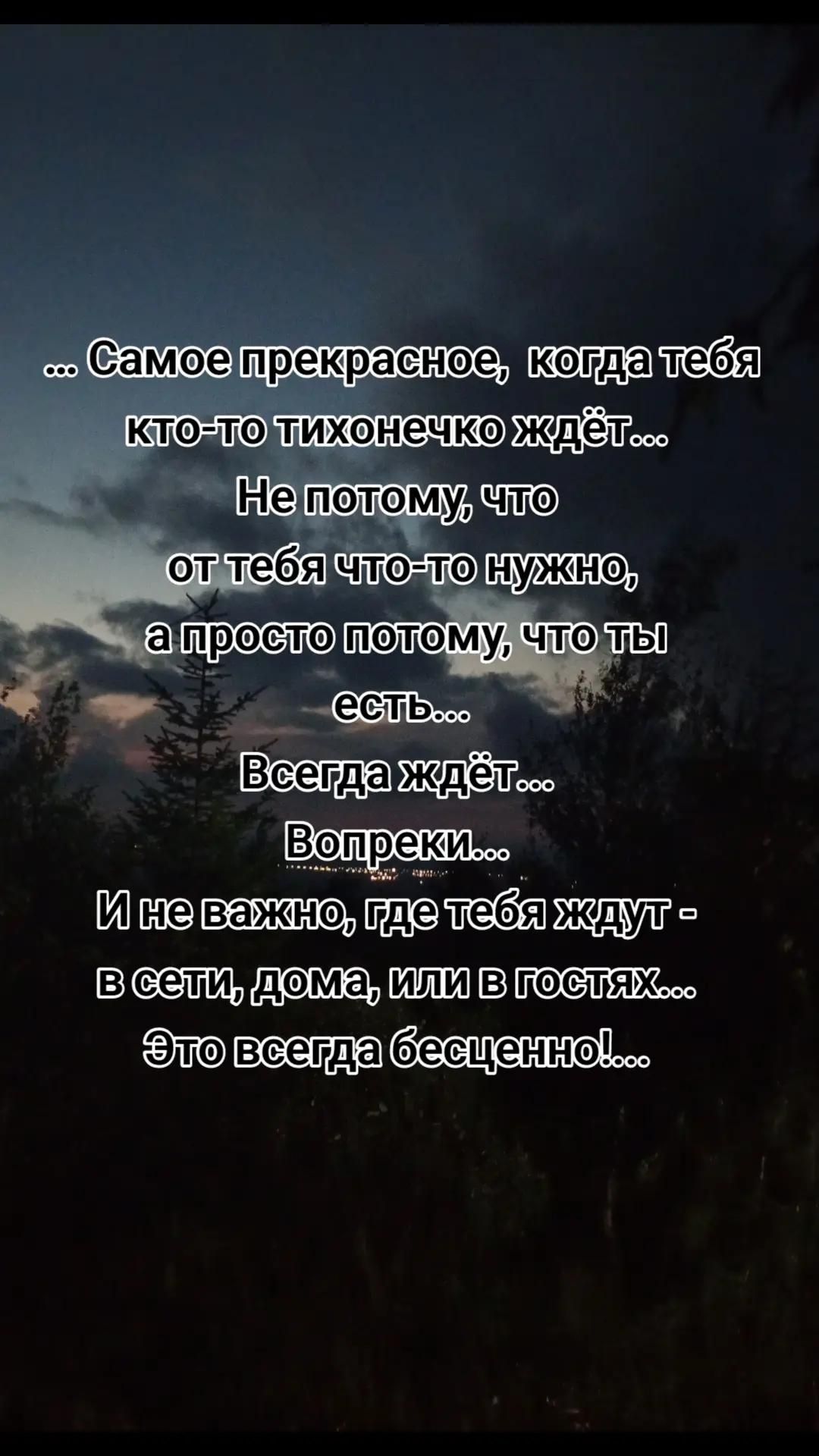 … Самое прекрасное, когда тебя кто-то тихонечко ждёт… Не потому, что от тебя что-то нужно, а просто потому, что ты есть… Всегда ждёт… Вопреки… И не важно, где тебя ждут - в сети, дома, или в гостях… Это всегда бесценно!