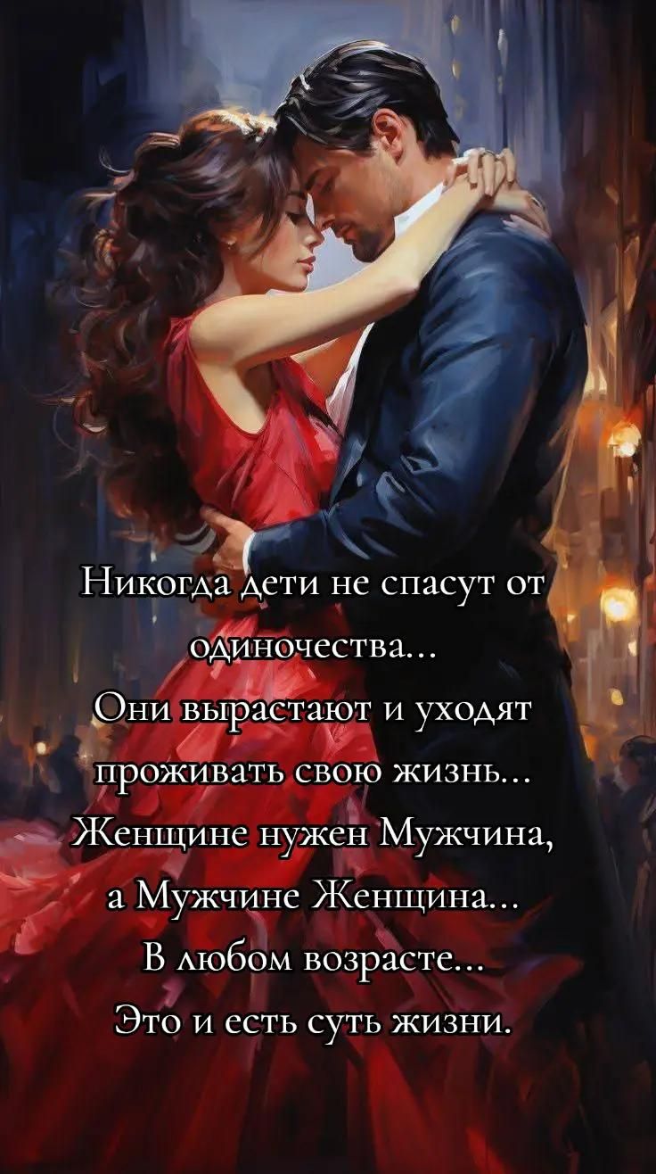 Никогда дети не спасуют от одиночества... Они вырастают и уходят проживать свою жизнь... Женщине нужен Мужчина, а Мужчине Женщина... В любом возрасте... Это и есть суть жизни.