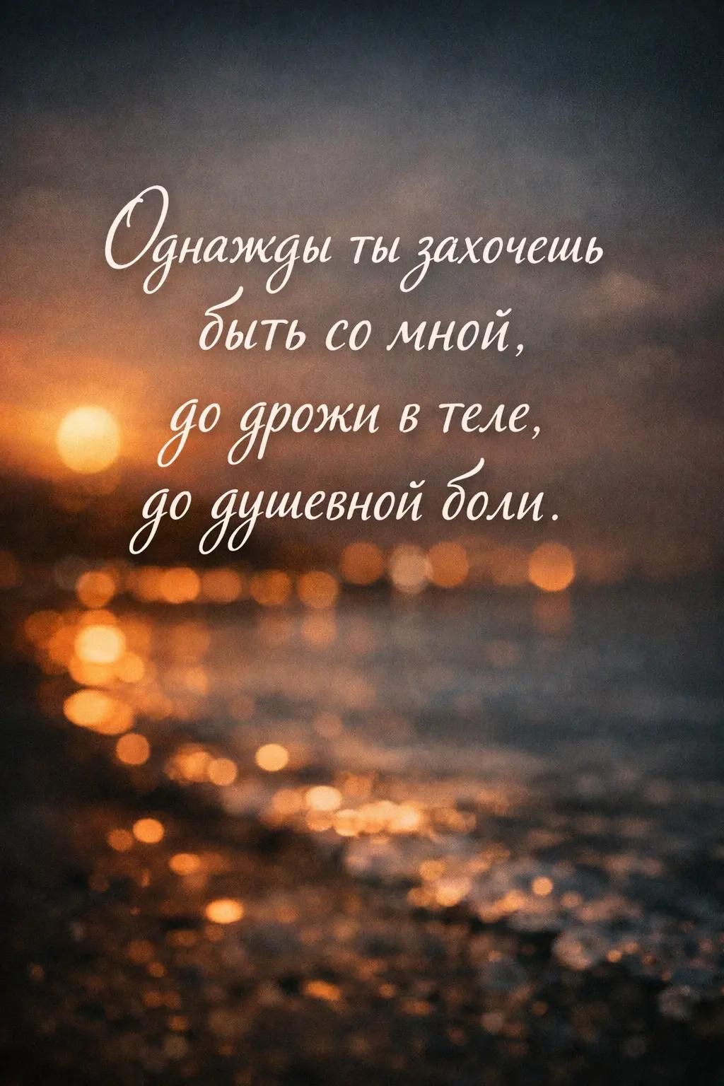 Однажды ты захочешь быть со мной, до дрожи в теле, до душевной боли.