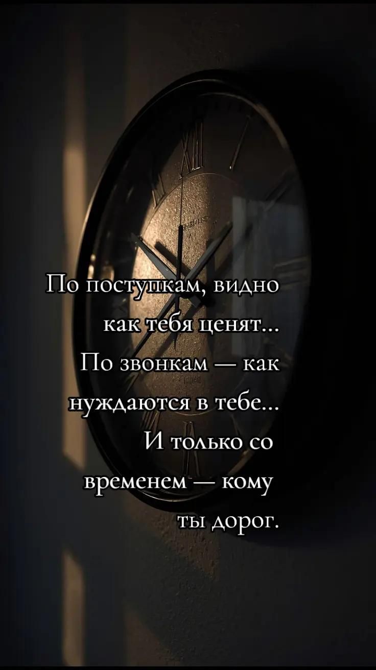 По поступкам, видно как тебя ценят... По звонкам — как нуждаются в тебе... И только со временнем — кому ты дорог.