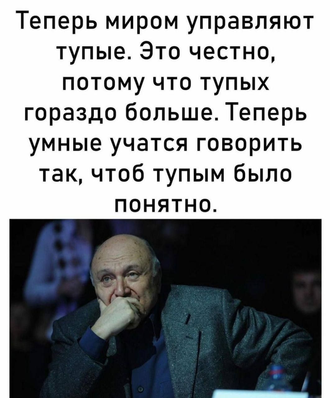 Теперь миром управляют тупые. Это честно, потому что тупых гораздо больше. Теперь умные учатся говорить так, чтобы тупым было понятно.