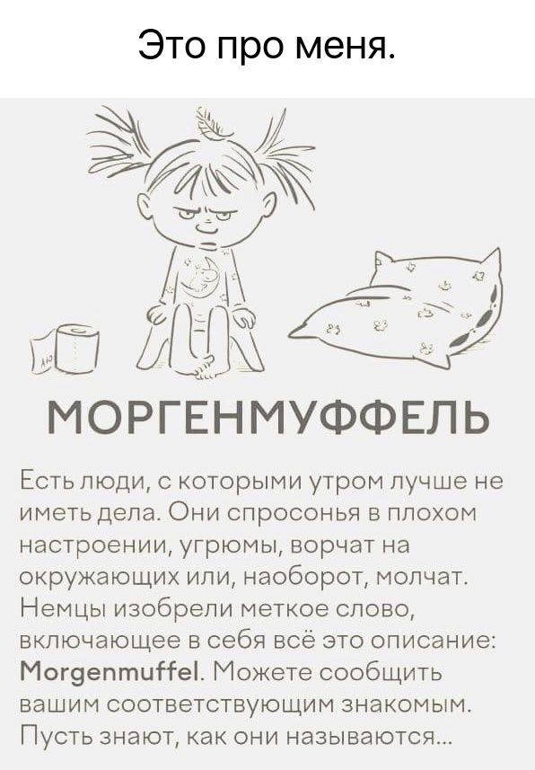 Это про меня МОРГЁНМУФФЕЛЬ Есть люди с которыми утром лучше не иметь дела Они спросонья в плохом настроении угрюмы ворчат на окружающих или наоборот молчат Немцы изобрели меткое слово включающее в себя всё это описание Могзептцітеі Можете сообщить вашим соответствующим знакомым Пусть знают как они называются