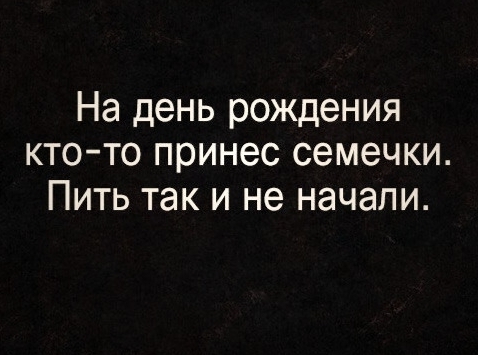 На день рождения ктото принес семечки Пить так и не начали