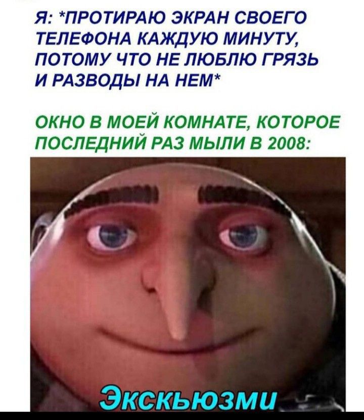 Я ПРОТИРАЮ ЭКРАН СВОЕГО ТЕЛЕФОНА КАЖДУЮ МИНУ ТУ ПОТОМУ ЧТО НЕ ЛЮБЛЮ Г РЯЗЬ И РАЗВОДЫ НА НЕМ ОКНО В МОЕЙ КОМНАТЕ КОТОРОЕ ПОСЛЕДНИЙ РАЗ МЫЛИ В 2008 Экскьюзми