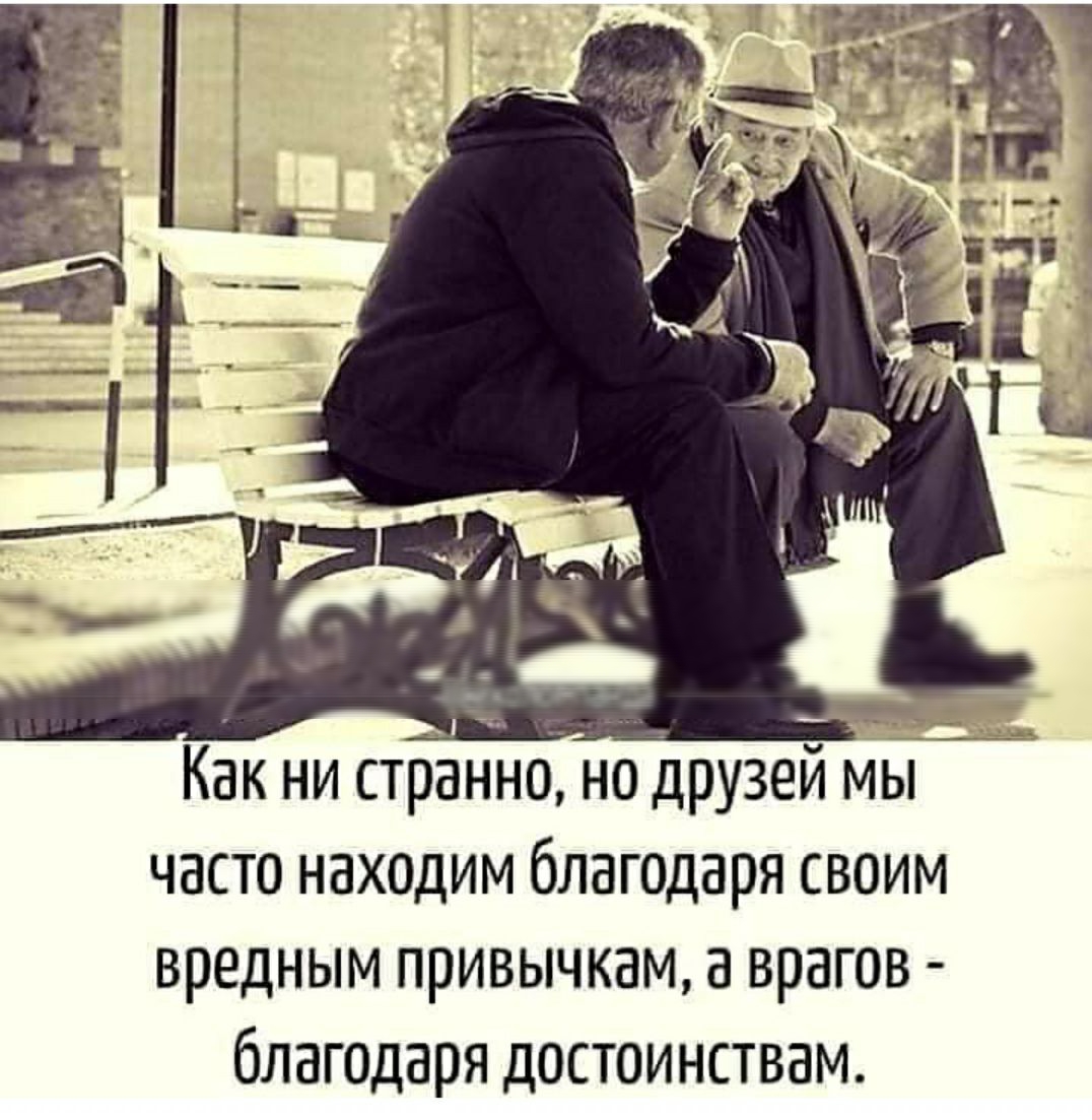 Как ни странно но друзей МЫ часто находим благодаря своим вредным привычкам а врагов благодаря достоинствам